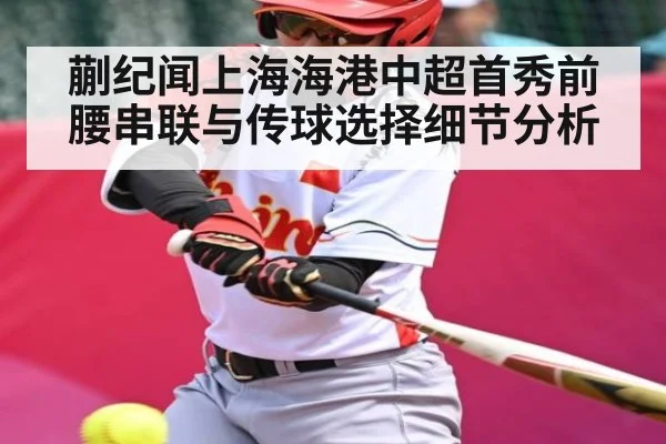 蒯纪闻上海海港中超首秀前腰串联与传球选择细节分析