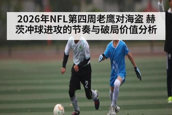 2026年NFL第四周老鹰对海盗 赫茨冲球进攻的节奏与破局价值分析