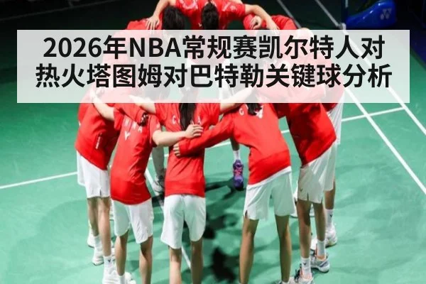 2026年NBA常规赛凯尔特人对热火塔图姆对巴特勒关键球分析