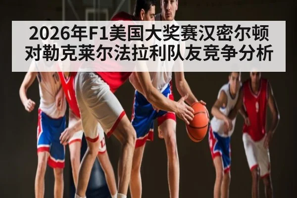 2026年F1美国大奖赛汉密尔顿对勒克莱尔法拉利队友竞争分析